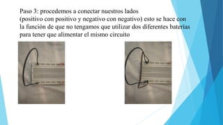 Paso 3: procedemos a conectar nuestros lados
(positivo con positivo y negativo con negativo) esto se hace con
la función de que no tengamos que utilizar dos diferentes baterías
para tener que alimentar el mismo circuito
 