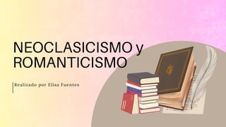 NEOCLASICISMO y
ROMANTICISMO
Realizado por Elisa Fuentes
 