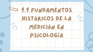 1.1 Fundamentos
históricos de la
medición en
psicología
 