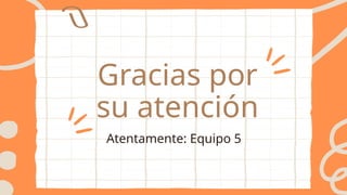 Gracias por
su atención
Atentamente: Equipo 5
 