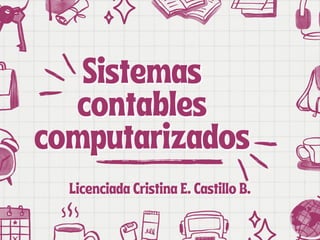 Sistemas
Sistemas
contables
contables
computarizados
computarizados
Licenciada Cristina E. Castillo B.
Licenciada Cristina E. Castillo B.
 