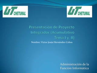 Nombre: Víctor Jesús Hernández Cobos




                         Administración de la
                         Función Informática
 