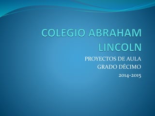 PROYECTOS DE AULA
GRADO DÉCIMO
2014-2015
 