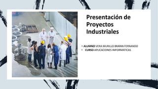 Presentación de
Proyectos
Industriales
• ALUMNO:VERA MURILLO BRAYAN FERNANDO
• CURSO:APLICACIONES IMFORMATICAS
 