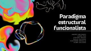 Paradigma
estructural
funcionalista
A N D R E S M E L E N D E S
L H A R A P A Z
S T E F A N Y N I E V E S
P A U L A Z U L U A G A
K H A T E R I N E M O V I L L A
V I L M A S A L C E D O
 