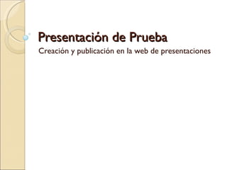Presentación de Prueba Creación y publicación en la web de presentaciones 