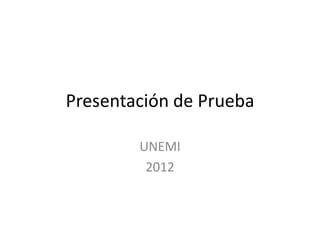 Presentación de Prueba

        UNEMI
         2012
 