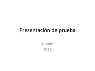 Presentación de prueba

        Unemi
         2012
 