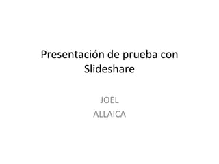 Presentación de prueba con
        Slideshare

          JOEL
         ALLAICA
 