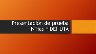 Presentación de prueba
NTics FIDEI-UTA
 