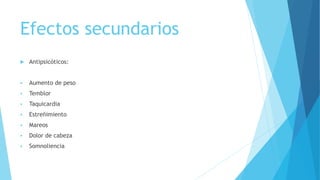 Efectos secundarios
 Antipsicóticos:
 Aumento de peso
 Temblor
 Taquicardia
 Estreñimiento
 Mareos
 Dolor de cabeza
 Somnoliencia
 