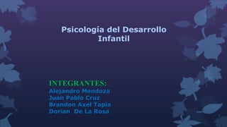 Psicología del Desarrollo
Infantil
INTEGRANTES:
Alejandro Mendoza
Juan Pablo Cruz
Brandon Axel Tapia
Dorian De La Rosa
 