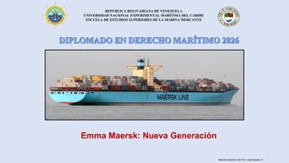 REPÚBLICA BOLIVARIANA DE VENEZUELA
UNIVERSIDAD NACIONAL EXPERIMENTAL MARÍTIMA DEL CARIBE
ESCUELA DE ESTUDIOS SUPERIORES DE LA MARINA MERCANTE
Emma Maersk: Nueva Generación
Material académico del Prof. José Sabatino P.
 