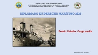 REPÚBLICA BOLIVARIANA DE VENEZUELA
UNIVERSIDAD NACIONAL EXPERIMENTAL MARÍTIMA DEL CARIBE
ESCUELA DE ESTUDIOS SUPERIORES DE LA MARINA MERCANTE
Puerto Cabello: Carga suelta
Material académico del Prof. José Sabatino P.
 