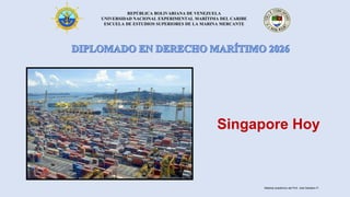 REPÚBLICA BOLIVARIANA DE VENEZUELA
UNIVERSIDAD NACIONAL EXPERIMENTAL MARÍTIMA DEL CARIBE
ESCUELA DE ESTUDIOS SUPERIORES DE LA MARINA MERCANTE
Singapore Hoy
Material académico del Prof. José Sabatino P.
 
