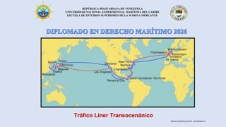 REPÚBLICA BOLIVARIANA DE VENEZUELA
UNIVERSIDAD NACIONAL EXPERIMENTAL MARÍTIMA DEL CARIBE
ESCUELA DE ESTUDIOS SUPERIORES DE LA MARINA MERCANTE
Tráfico Liner Transocenánico
Material académico del Prof. José Sabatino P.
 