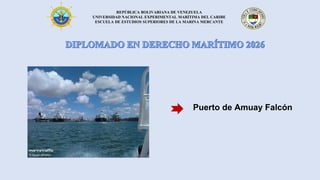 REPÚBLICA BOLIVARIANA DE VENEZUELA
UNIVERSIDAD NACIONAL EXPERIMENTAL MARÍTIMA DEL CARIBE
ESCUELA DE ESTUDIOS SUPERIORES DE LA MARINA MERCANTE
Puerto de Amuay Falcón
 