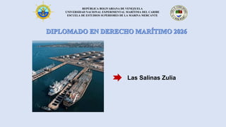 REPÚBLICA BOLIVARIANA DE VENEZUELA
UNIVERSIDAD NACIONAL EXPERIMENTAL MARÍTIMA DEL CARIBE
ESCUELA DE ESTUDIOS SUPERIORES DE LA MARINA MERCANTE
Las Salinas Zulia
 