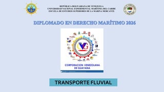 REPÚBLICA BOLIVARIANA DE VENEZUELA
UNIVERSIDAD NACIONAL EXPERIMENTAL MARÍTIMA DEL CARIBE
ESCUELA DE ESTUDIOS SUPERIORES DE LA MARINA MERCANTE
TRANSPORTE FLUVIAL
 