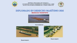 REPÚBLICA BOLIVARIANA DE VENEZUELA
UNIVERSIDAD NACIONAL EXPERIMENTAL MARÍTIMA DEL CARIBE
ESCUELA DE ESTUDIOS SUPERIORES DE LA MARINA MERCANTE
Tren de Gabarras
MEDIOS DE TRANSPORTE
Buque tanquero
Buque carguero
 
