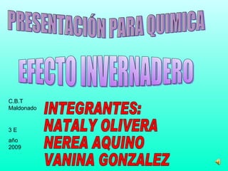 PRESENTACIÓN PARA QUIMICA INTEGRANTES: NATALY OLIVERA  NEREA AQUINO VANINA GONZALEZ EFECTO INVERNADERO C.B.T  Maldonado 3 E  año 2009 