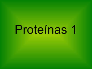 Proteínas 1
 