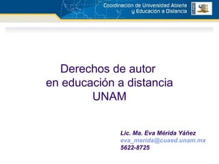 Derechos de autor  en educación a distancia UNAM Lic. Ma. Eva Mérida Yáñez [email_address] 5622-8725 