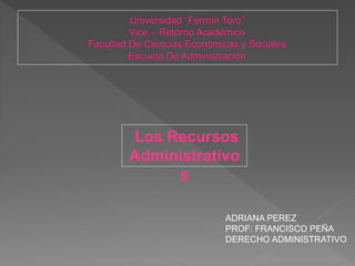 Los Recursos
Administrativo
s
ADRIANA PEREZ
PROF: FRANCISCO PEÑA
DERECHO ADMINISTRATIVO
 