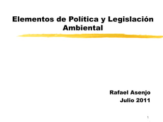 Elementos de Política y Legislación Ambiental Rafael Asenjo Julio 2011 