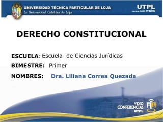 DERECHO CONSTITUCIONAL
ESCUELA:
NOMBRES:
Escuela de Ciencias Jurídicas
Dra. Liliana Correa Quezada
BIMESTRE: Primer
 
