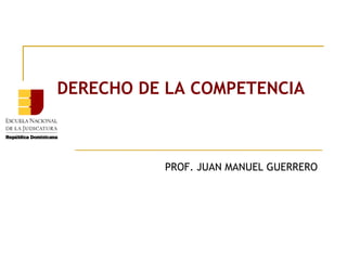 DERECHO DE LA COMPETENCIA



          PROF. JUAN MANUEL GUERRERO
 