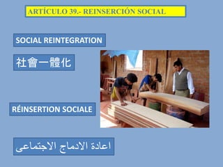 ARTÍCULO 39.- REINSERCIÓN SOCIAL
社會一體化
RÉINSERTION SOCIALE
‫االجتماعى‬ ‫االدماج‬ ‫اعادة‬
SOCIAL REINTEGRATION
 