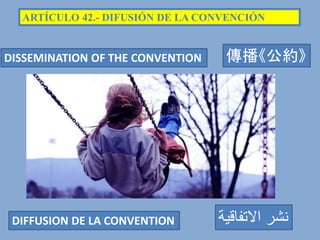 ARTÍCULO 42.- DIFUSIÓN DE LA CONVENCIÓN
傳播《公約》
DIFFUSION DE LA CONVENTION ‫االتفاقية‬ ‫نشر‬
DISSEMINATION OF THE CONVENTION
 