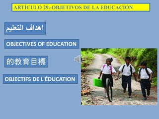ARTÍCULO 29.-OBJETIVOS DE LA EDUCACIÓN
OBJECTIVES OF EDUCATION
的教育目標
‫التعليم‬ ‫اهداف‬
OBJECTIFS DE L'ÉDUCATION
 