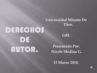 Universidad Minuto De Dios. GBI. Presentado Por:  Nicole Medina G. 13 Marzo 2010. DERECHOS DE AUTOR. 