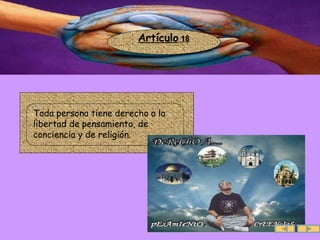 Artículo  18 .  Toda persona tiene derecho a la libertad de pensamiento, de conciencia y de religión. 