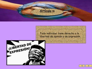 Artículo  19 .  Todo individuo tiene derecho a la libertad de opinión y de expresión. 
