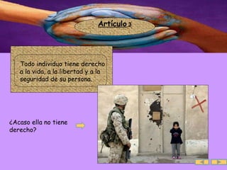Artículo  3 ¿Acaso ella no tiene derecho? Todo individuo tiene derecho a la vida, a la libertad y a la seguridad de su persona.   