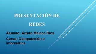 PRESENTACIÓN DE
REDES
Alumno: Arturo Malaca Rios
Curso: Computación e
informática
 