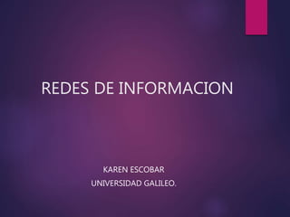 REDES DE INFORMACION
KAREN ESCOBAR
UNIVERSIDAD GALILEO.
 