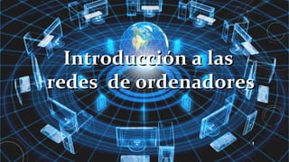 1
Introducción a lasIntroducción a las
redes de ordenadoresredes de ordenadores
 