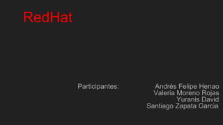 RedHat
Participantes: Andrés Felipe Henao
Valeria Moreno Rojas
Yuranis David
Santiago Zapata Garcia
 