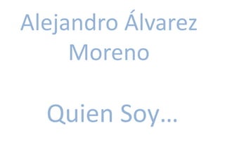 Alejandro Álvarez
Moreno
Quien Soy…
 