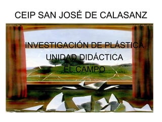 CEIP SAN JOSÉ DE CALASANZ


 INVESTIGACIÓN DE PLÁSTICA
     UNIDAD DIDÁCTICA
         EL CAMPO
 