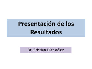 Presentación de los Resultados Dr. Cristian Díaz Vélez 