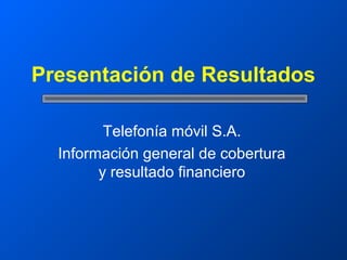 Presentación de Resultados

         Telefonía móvil S.A.
  Información general de cobertura
        y resultado financiero
 