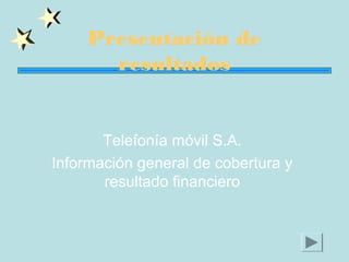 Presentación de
resultados

Telefonía móvil S.A.
Información general de cobertura y
resultado financiero

 