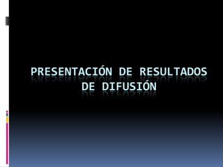 PRESENTACIÓN DE RESULTADOS DE DIFUSIÓN 