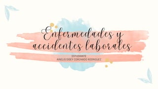 Enfermedades y
accidentes laborales
ESTUDIANTE
AINELIS DISEY CORONADO RODRIGUEZ
 