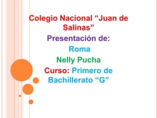 Colegio Nacional “Juan de
Salinas”
Presentación de:
Roma
Nelly Pucha
Curso: Primero de
Bachillerato “G”
 